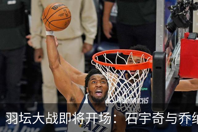 羽坛大战即将开场：石宇奇与乔纳坦的巅峰对决！